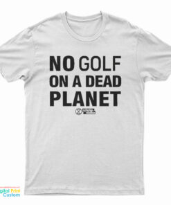 No Golf On A Dead Planet T-Shirt