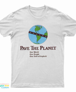 Pave The Planet One World One People One Slab Of Asphalt T-Shirt