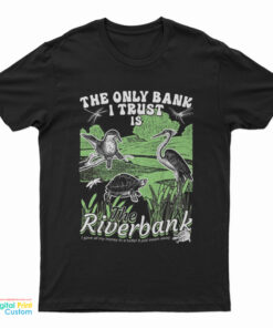The Only Bank I Trust Is The Riverbank T-Shirt