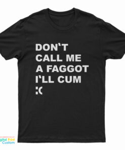 Don't Call Me A Faggot I'll Cum T-Shirt