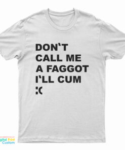 Don't Call Me A Faggot I'll Cum T-Shirt