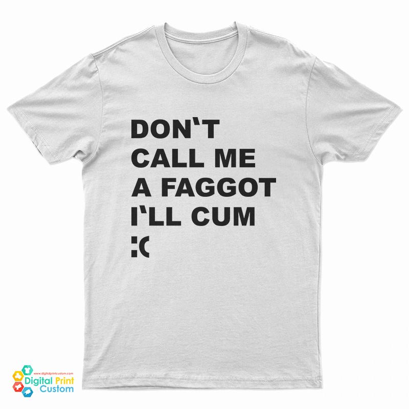 Don't Call Me A Faggot I'll Cum T-Shirt