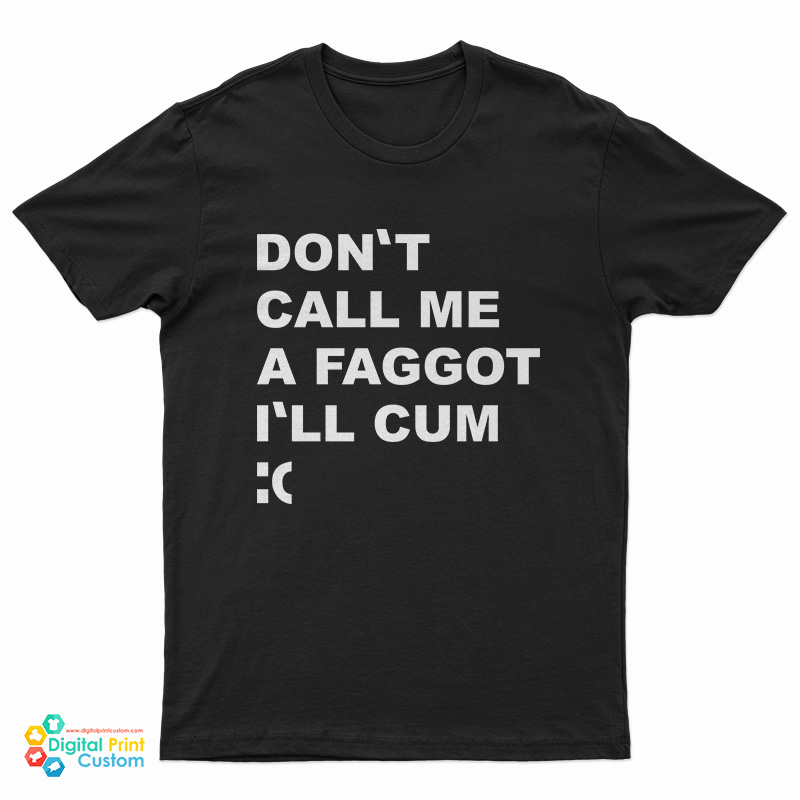 Don't Call Me A Faggot I'll Cum T-Shirt