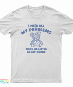 I Wish All My Problems Were As Little As My Boobs T-Shirt