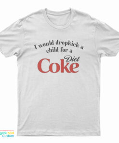 I Would Dropkick A Child For A Diet Coke T-Shirt