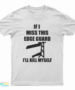If I Miss This Edge Guard I'll Kill Myself T-Shirt