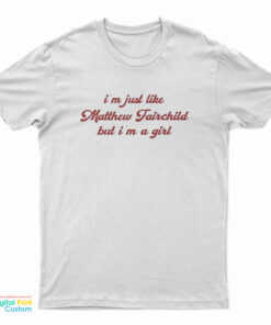 I'm Just Like Matthew Fairchild But I'm A Girl T-Shirt