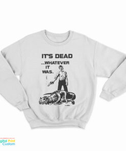 It's Dead Whatever It Was Sweatshirt