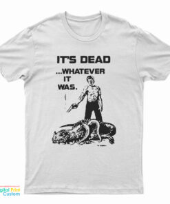 It's Dead Whatever It Was T-Shirt