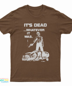It's Dead Whatever It Was T-Shirt