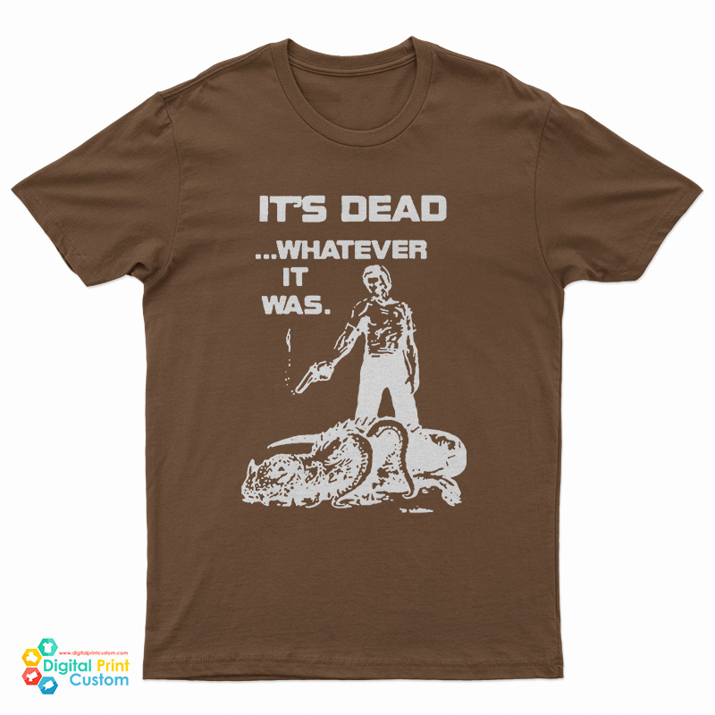 It's Dead Whatever It Was T-Shirt