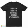Life Is Too Short For Shitty Sex And Bad Relationships T-Shirt