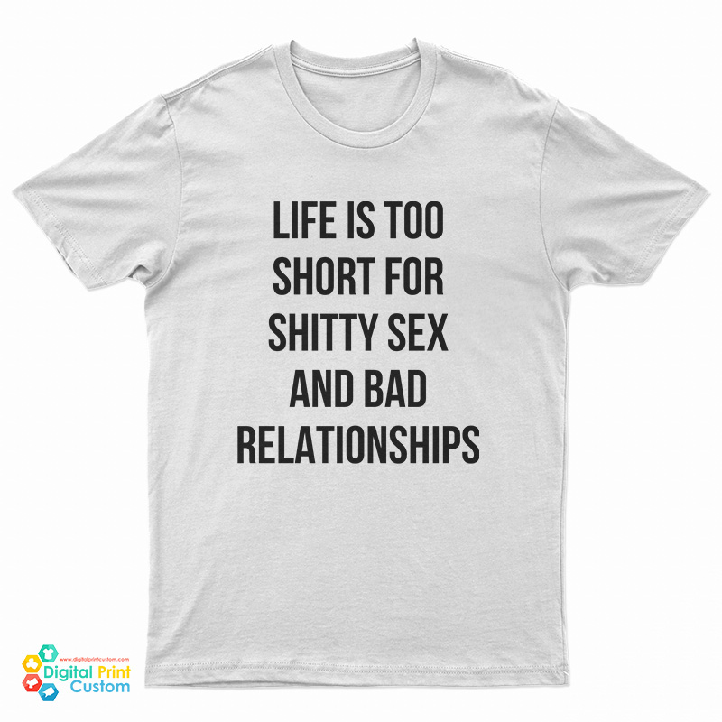 Life Is Too Short For Shitty Sex And Bad Relationships T-Shirt
