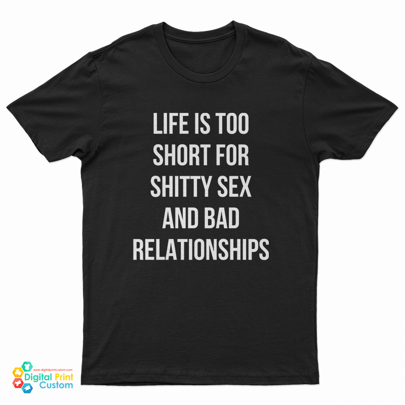 Life Is Too Short For Shitty Sex And Bad Relationships T-Shirt