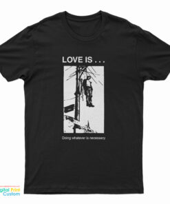 Love Is Doing Whatever Is Necessary T-Shirt