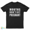Mouths Don't Get Pregnant T-Shirt