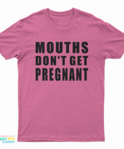 Mouths Don't Get Pregnant T-Shirt