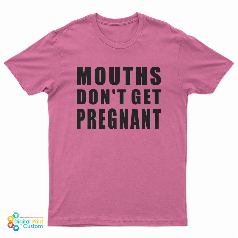 Mouths Don't Get Pregnant T-Shirt