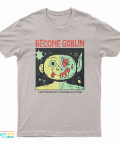 Become Goblin I Don't Wanna Be A Human Anymore T-Shirt