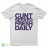 Cunt Served Fresh Daily T-Shirt