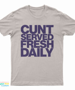 Cunt Served Fresh Daily T-Shirt