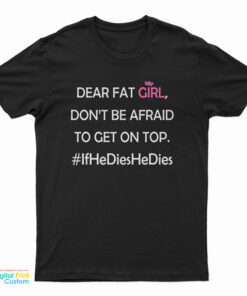 Dear Fat Girl Don't Be Afraid To Get On Top T-Shirt