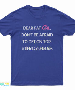 Dear Fat Girl Don't Be Afraid To Get On Top T-Shirt