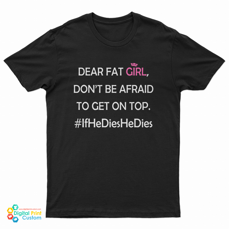 Dear Fat Girl Don't Be Afraid To Get On Top T-Shirt