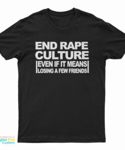 End Rape Culture Even If It Means Losing A Few Friends T-Shirt