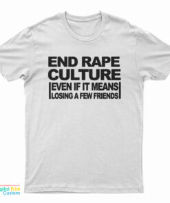 End Rape Culture Even If It Means Losing A Few Friends T-Shirt
