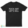 Fuck Art Let's Kill T-Shirt