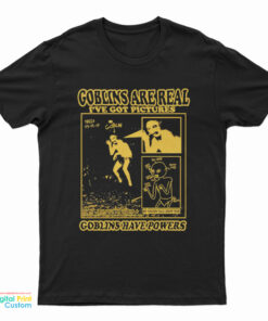 Goblins Are Real I've Got Pictures T-Shirt