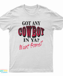 Got Any Cowboy In Ya Want Some T-Shirt