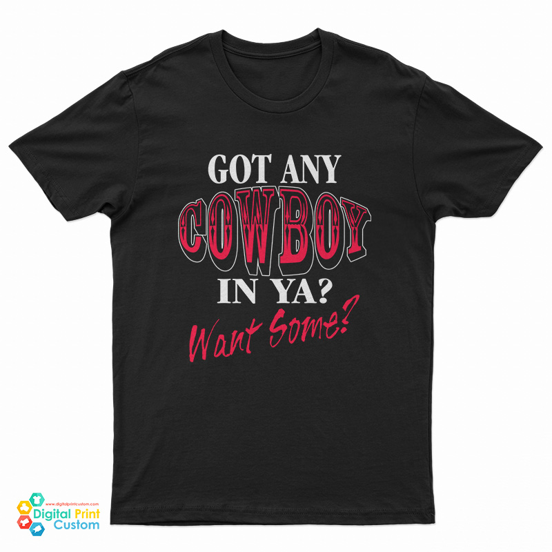 Got Any Cowboy In Ya Want Some T-Shirt