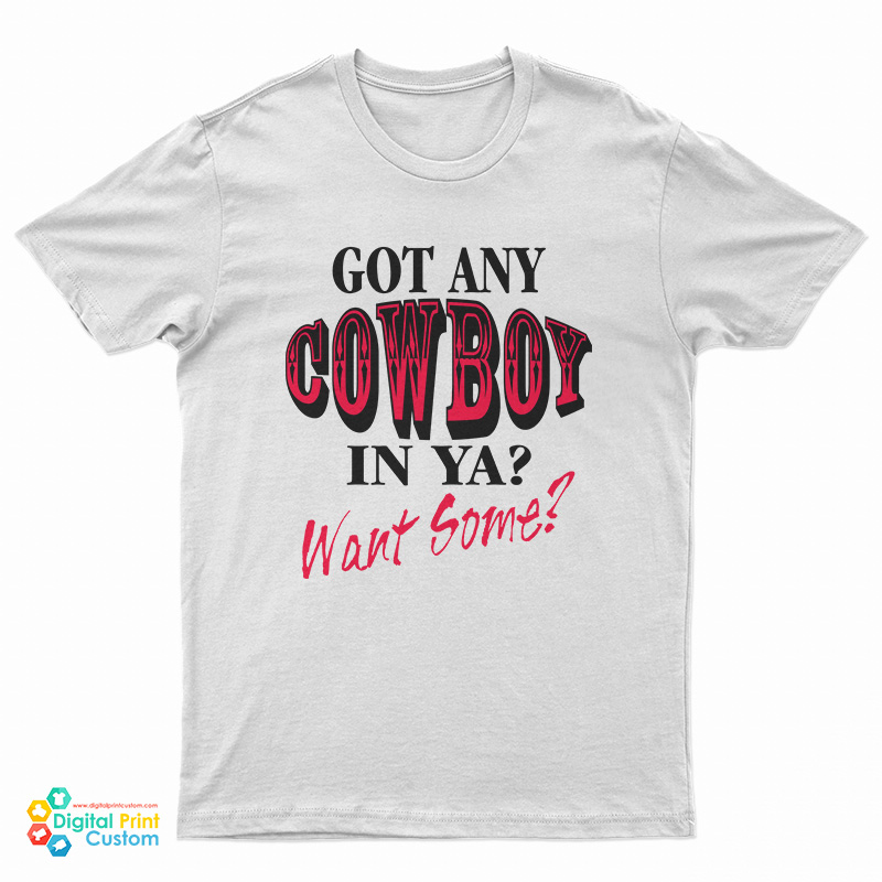 Got Any Cowboy In Ya Want Some T-Shirt
