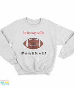 I Hate My Wife Football Sweatshirt
