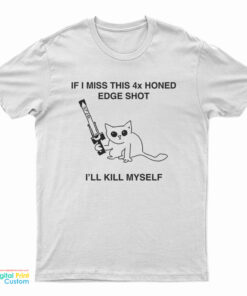 If I Miss This 4X Honed Edge Shot I'll Kill Myself T-Shirt