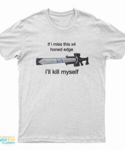 If I Miss This X4 Honed Edge I'll Kill Myself T-Shirt