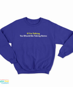 If I'm Talking You Should Be Taking Notes Sweatshirt