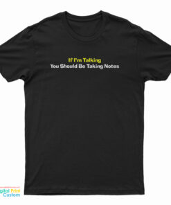 If I'm Talking You Should Be Taking Notes T-Shirt