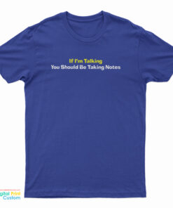 If I'm Talking You Should Be Taking Notes T-Shirt