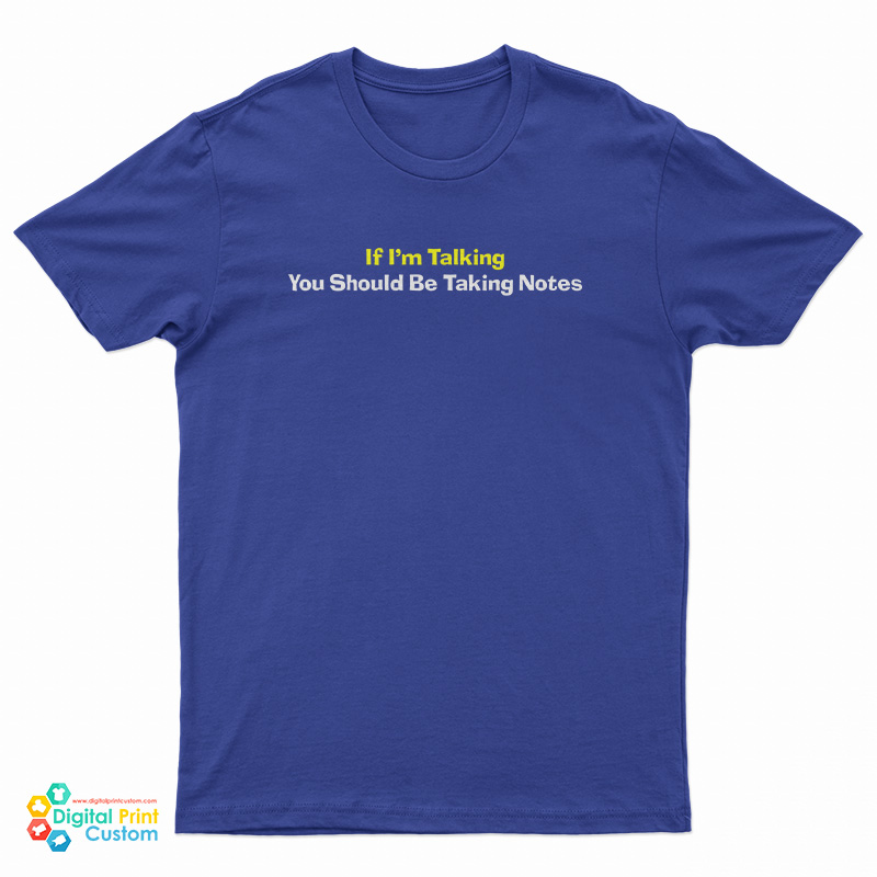 If I'm Talking You Should Be Taking Notes T-Shirt