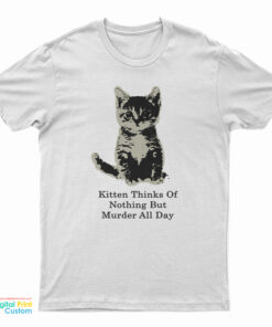 Kitten Thinks Of Nothing But Murder All Day T-Shirt