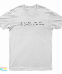 My Ex Act Like His Pussy Better Than Mine T-Shirt
