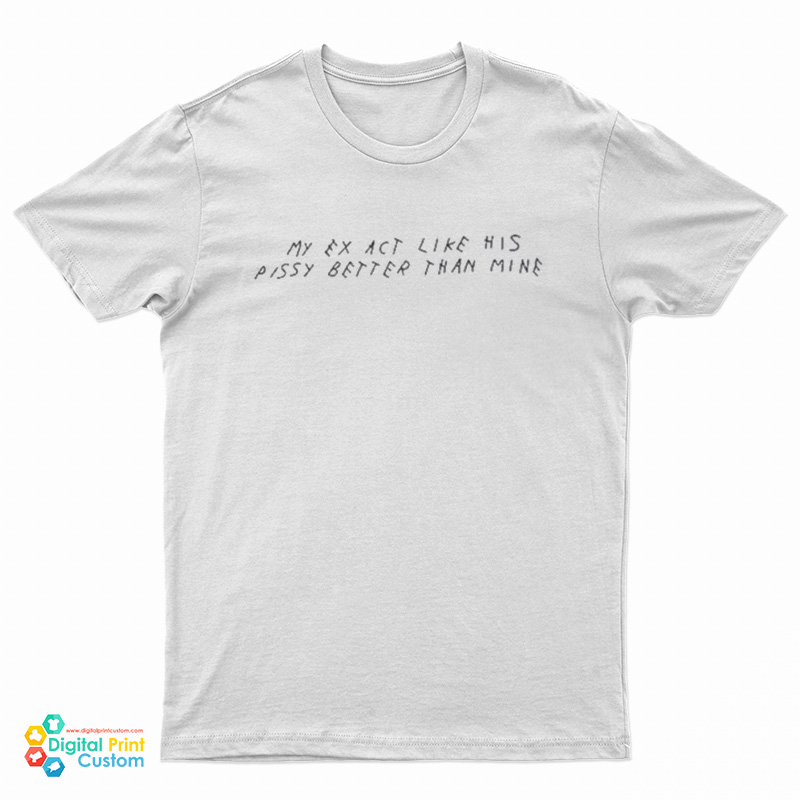 My Ex Act Like His Pussy Better Than Mine T-Shirt