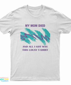My Mom Died And All I Got Was This Lousy T-Shirt