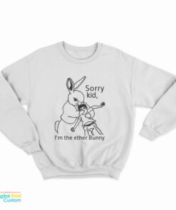 Sorry Kid I'm The Ether Bunny Sweatshirt