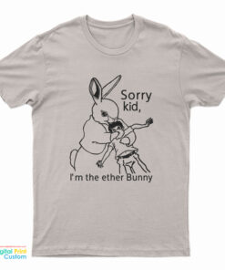 Sorry Kid I'm The Ether Bunny T-Shirt