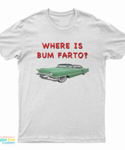 Where Is Bum Farto T-Shirt