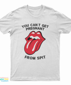 You Can't Get Pregnant From Spit T-Shirt